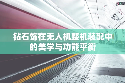 钻石饰在无人机整机装配中的美学与功能平衡