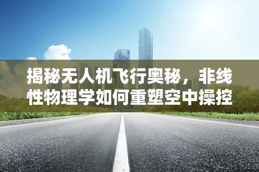 揭秘无人机飞行奥秘，非线性物理学如何重塑空中操控？
