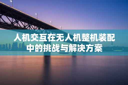 人机交互在无人机整机装配中的挑战与解决方案