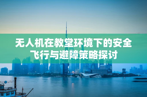 无人机在教堂环境下的安全飞行与避障策略探讨