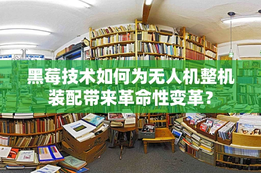黑莓技术如何为无人机整机装配带来革命性变革？