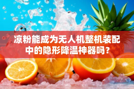 凉粉能成为无人机整机装配中的隐形降温神器吗？