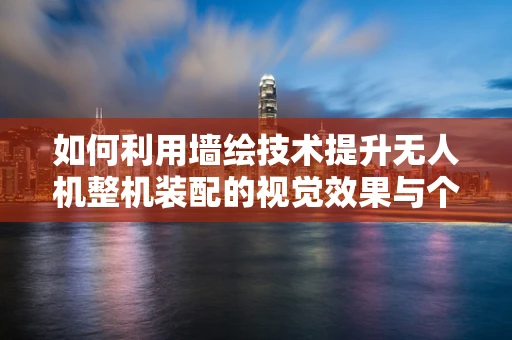 如何利用墙绘技术提升无人机整机装配的视觉效果与个性化？