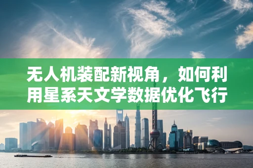 无人机装配新视角，如何利用星系天文学数据优化飞行路径？