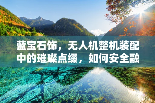 蓝宝石饰，无人机整机装配中的璀璨点缀，如何安全融入？