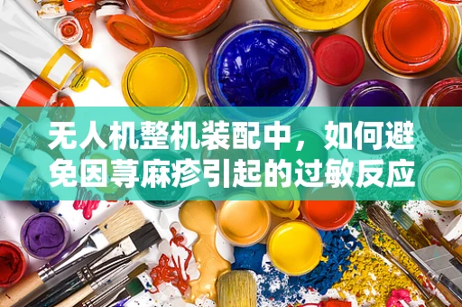无人机整机装配中，如何避免因荨麻疹引起的过敏反应？