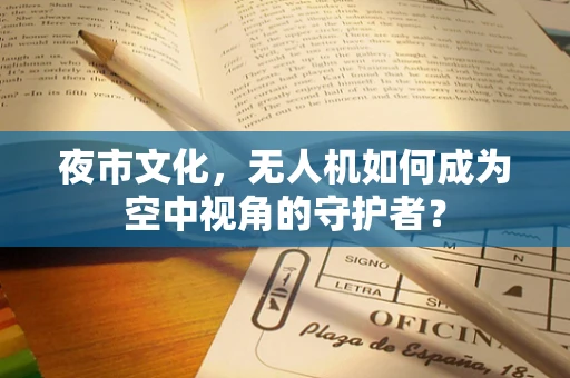 夜市文化，无人机如何成为空中视角的守护者？