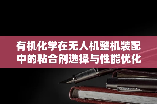 有机化学在无人机整机装配中的粘合剂选择与性能优化