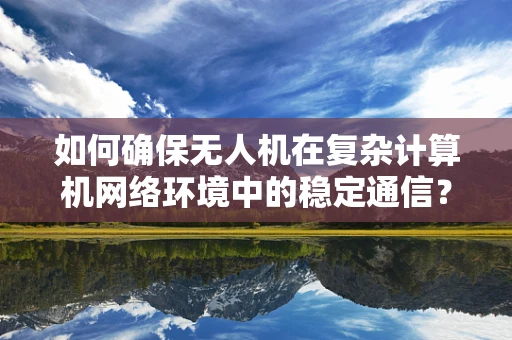 如何确保无人机在复杂计算机网络环境中的稳定通信？