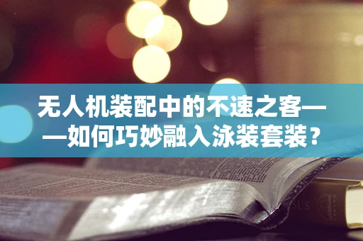 无人机装配中的不速之客——如何巧妙融入泳装套装？