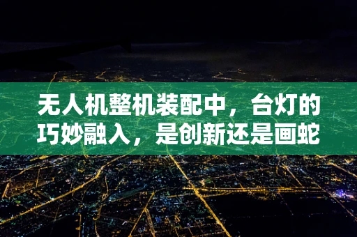 无人机整机装配中，台灯的巧妙融入，是创新还是画蛇添足？