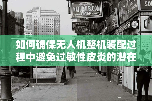 如何确保无人机整机装配过程中避免过敏性皮炎的潜在风险？