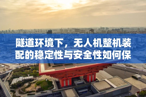 隧道环境下，无人机整机装配的稳定性与安全性如何保障？