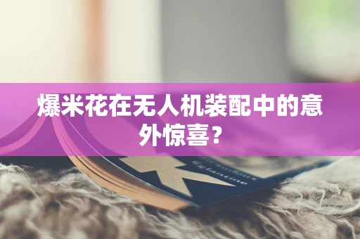 爆米花在无人机装配中的意外惊喜？