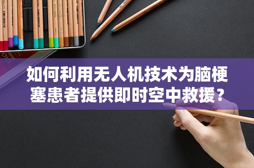 如何利用无人机技术为脑梗塞患者提供即时空中救援？