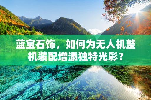 蓝宝石饰，如何为无人机整机装配增添独特光彩？