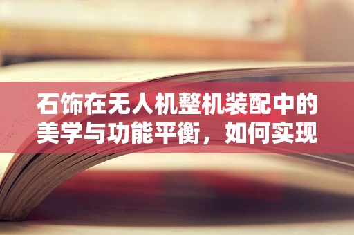 石饰在无人机整机装配中的美学与功能平衡，如何实现？
