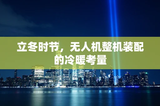 立冬时节，无人机整机装配的冷暖考量