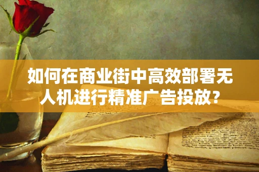 如何在商业街中高效部署无人机进行精准广告投放？