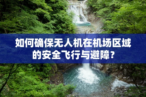 如何确保无人机在机场区域的安全飞行与避障？