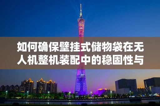 如何确保壁挂式储物袋在无人机整机装配中的稳固性与安全性？