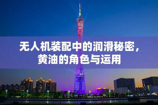 无人机装配中的润滑秘密，黄油的角色与运用