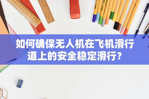 如何确保无人机在飞机滑行道上的安全稳定滑行？