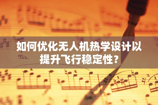 如何优化无人机热学设计以提升飞行稳定性？