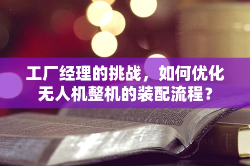 工厂经理的挑战，如何优化无人机整机的装配流程？