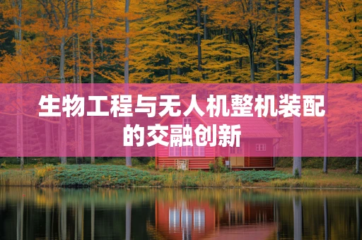 生物工程与无人机整机装配的交融创新
