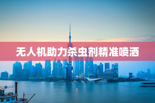 无人机助力杀虫剂精准喷洒