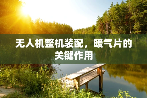 无人机整机装配，暖气片的关键作用