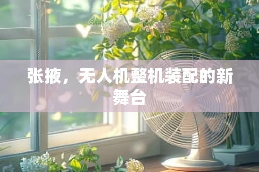 张掖，无人机整机装配的新舞台