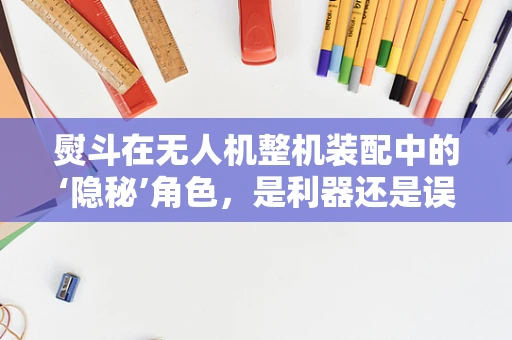 熨斗在无人机整机装配中的‘隐秘’角色，是利器还是误区？