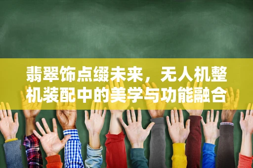 翡翠饰点缀未来，无人机整机装配中的美学与功能融合挑战
