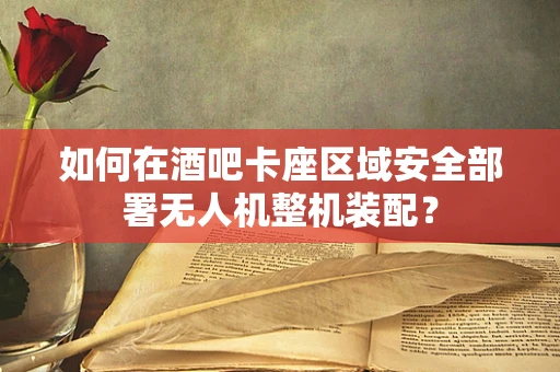 如何在酒吧卡座区域安全部署无人机整机装配？