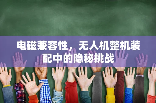 电磁兼容性，无人机整机装配中的隐秘挑战