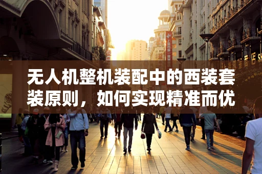 无人机整机装配中的西装套装原则，如何实现精准而优雅的组装？