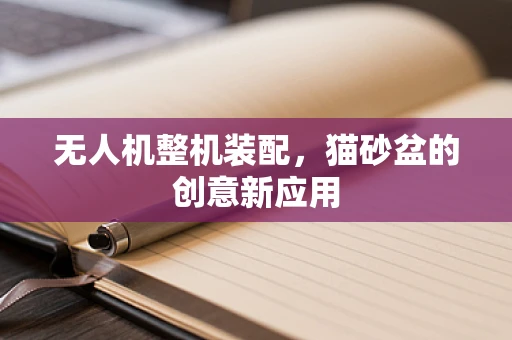 无人机整机装配，猫砂盆的创意新应用