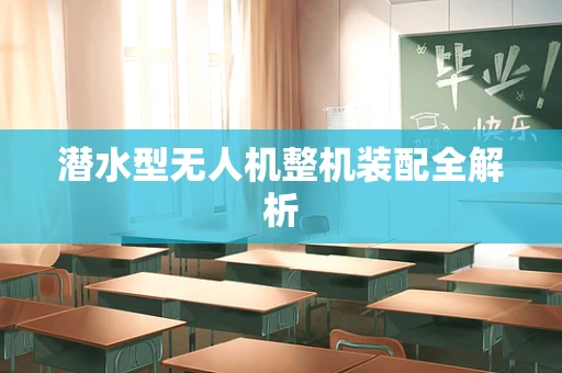 潜水型无人机整机装配全解析