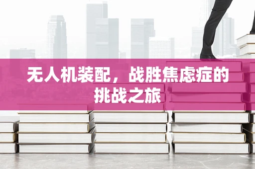 无人机装配，战胜焦虑症的挑战之旅