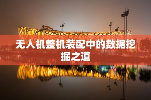 无人机整机装配中的数据挖掘之道