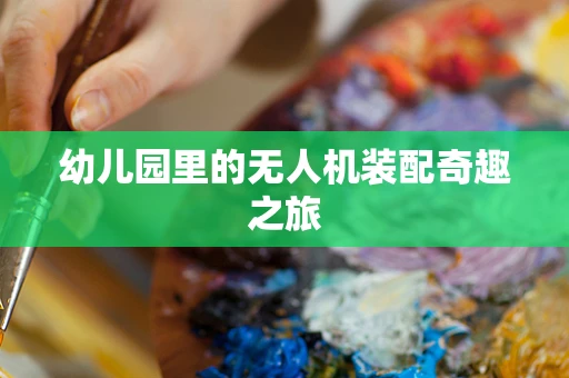 幼儿园里的无人机装配奇趣之旅