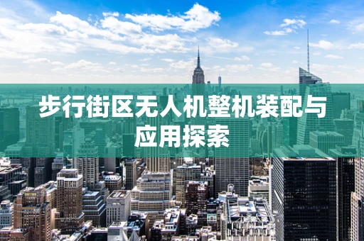 步行街区无人机整机装配与应用探索