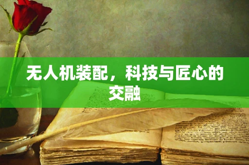 无人机装配，科技与匠心的交融