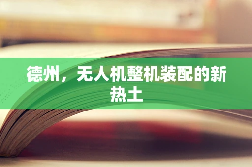 德州，无人机整机装配的新热土