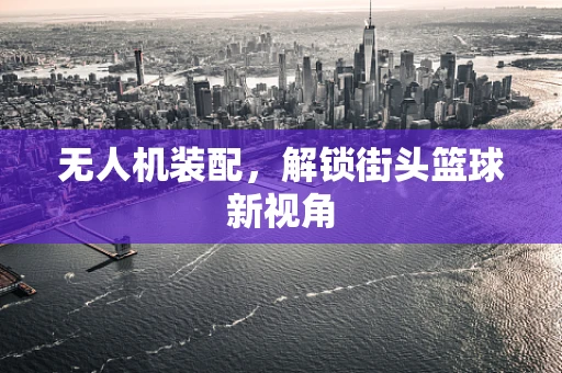 无人机装配，解锁街头篮球新视角