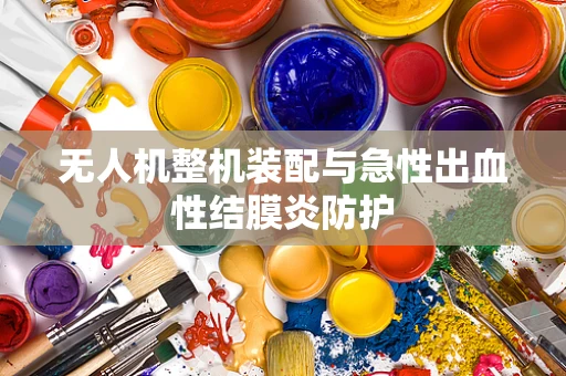 无人机整机装配与急性出血性结膜炎防护