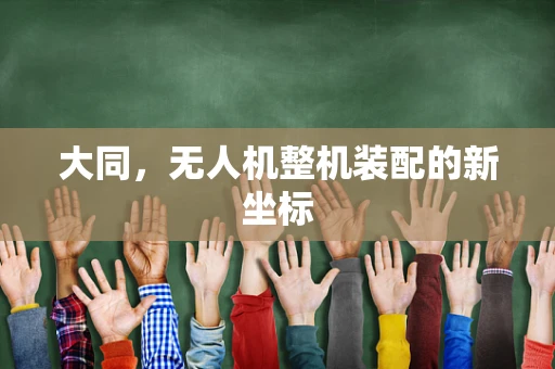 大同，无人机整机装配的新坐标