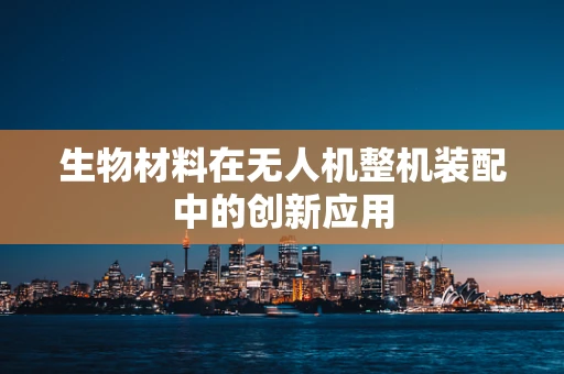 生物材料在无人机整机装配中的创新应用